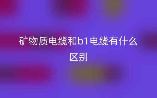 礦物質電纜和b1電纜有什么區(qū)別？(圖1)