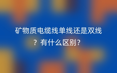 礦物質(zhì)電纜線單線還是雙線？有什么區(qū)別？(圖1)