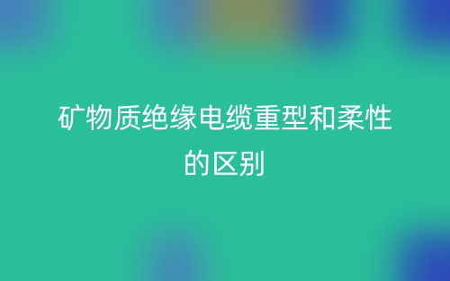 礦物質(zhì)絕緣電纜重型和柔性的區(qū)別是什么？(圖1)