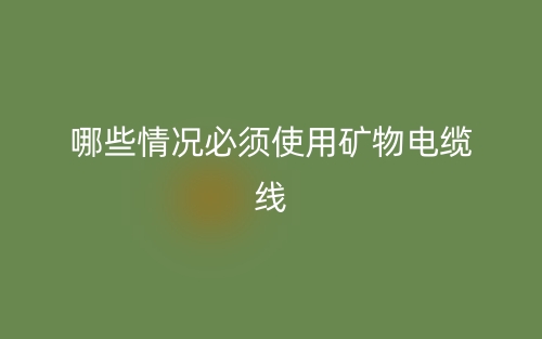 哪些情況必須使用礦物電纜線？(圖1)