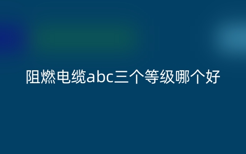 阻燃電纜abc三個(gè)等級(jí)哪個(gè)好？(圖1)