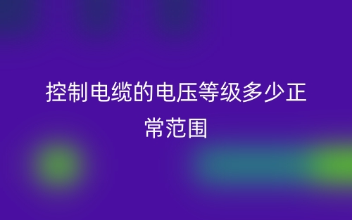 控制電纜的電壓等級(jí)多少正常范圍？(圖1)