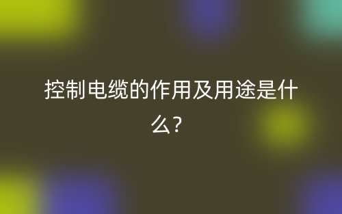 控制電纜的作用及用途是什么？(圖1)