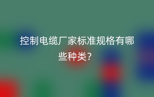 控制電纜廠家標(biāo)準(zhǔn)規(guī)格有哪些種類？(圖1)