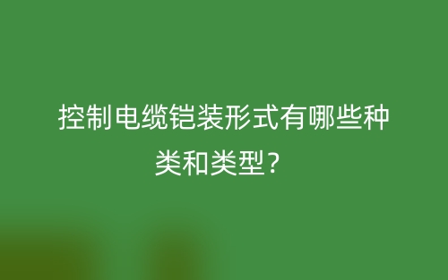 控制電纜鎧裝形式有哪些種類和類型？(圖1)