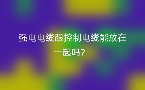 強(qiáng)電電纜跟控制電纜能放在一起嗎？(圖1)