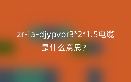 zr-ia-djypvpr3*2*1.5電纜是什么意思？(圖1)