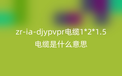 zr-ia-djypvpr電纜1*2*1.5電纜是什么意思？(圖1)