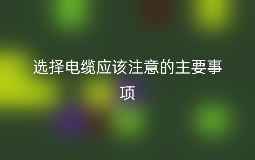 選擇電纜應(yīng)該注意的主要事項(圖1)