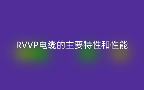 RVVP電纜的主要特性和性能(圖1)