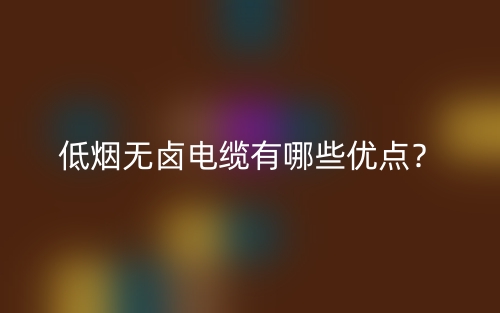 低煙無鹵電纜有哪些優(yōu)點？(圖1)