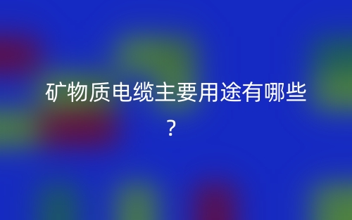 礦物質(zhì)電纜主要用途有哪些？(圖1)