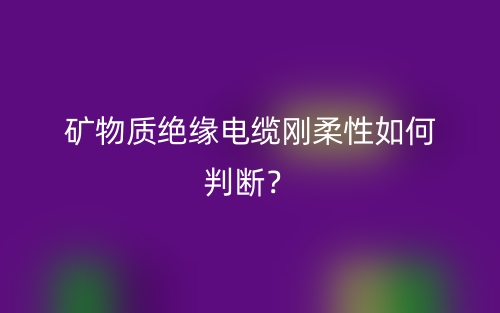 礦物質(zhì)絕緣電纜剛柔性如何判斷？(圖1)