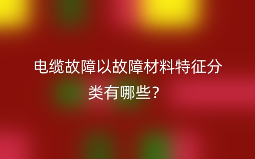 電纜故障以故障材料特征分類有哪些？(圖1)