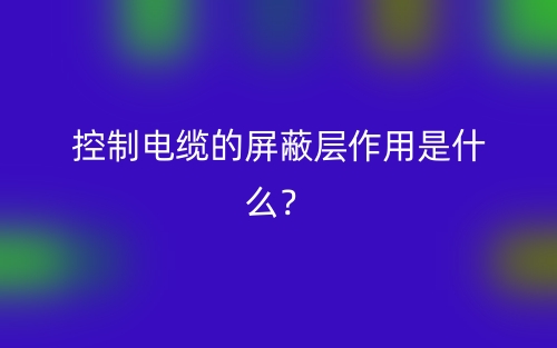 控制電纜的屏蔽層作用是什么？(圖1)