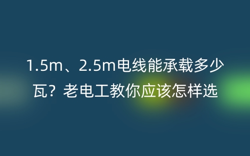 1.5m、2.5m電線能承載多少瓦？老電工教你電線的選購技巧 (圖1)