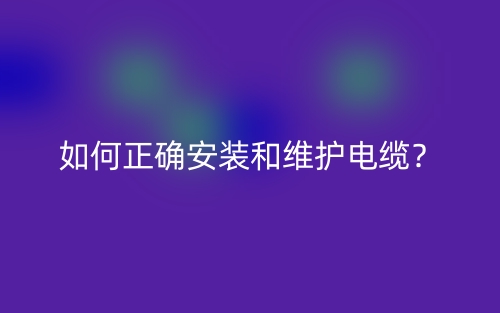 如何正確安裝和維護電纜？(圖1)