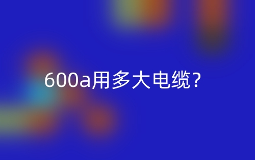 600a用多大電纜？(圖1)