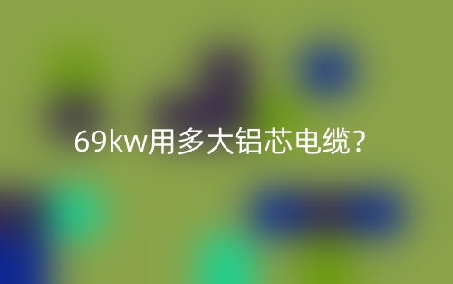 69kw用多大鋁芯電纜？(圖1)