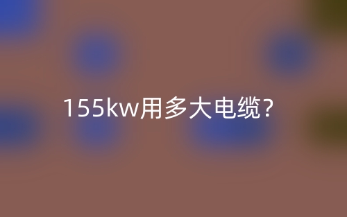 155kw用多大電纜？(圖1)