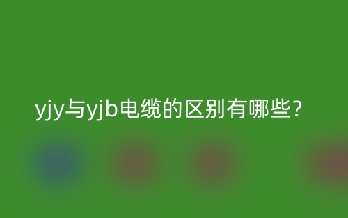 yjy與yjb電纜的區(qū)別有哪些？(圖1)