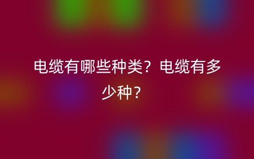 電纜有哪些種類？電纜有多少種？(圖1)