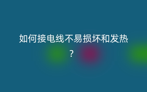 如何接電線不易損壞和發(fā)熱？(圖1)