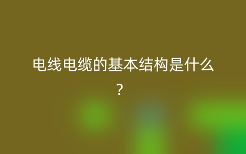 電線電纜的基本結(jié)構(gòu)是什么？(圖1)