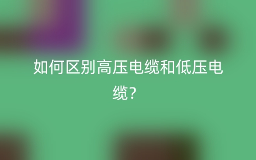 如何區(qū)別高壓電纜和低壓電纜？(圖1)