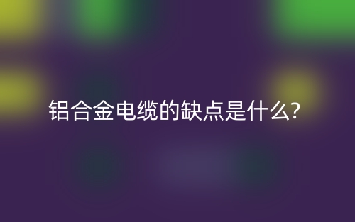 鋁合金電纜的缺點(diǎn)是什么?(圖1)