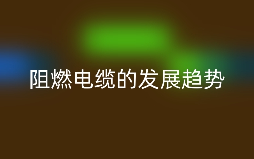 阻燃電纜的發(fā)展趨勢(shì)(圖1)