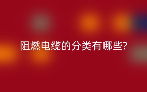 阻燃電纜的分類有哪些?(圖1)