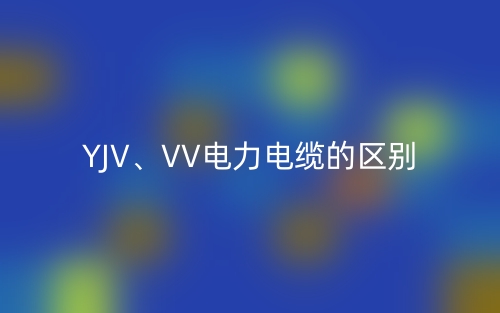 YJV、VV電力電纜的區(qū)別(圖1)