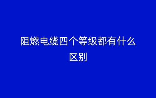 阻燃電纜四個等級都有什么區(qū)別？(圖1)