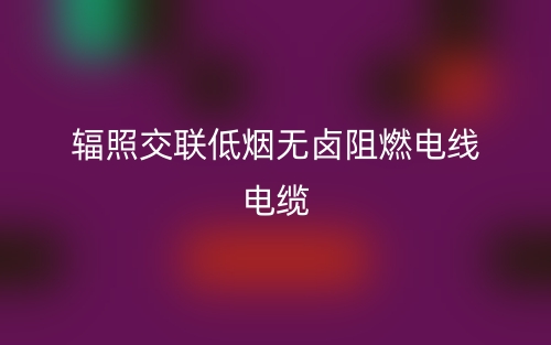 識(shí)別輻照交聯(lián)低煙無鹵阻燃電線電纜以及技術(shù)優(yōu)點(diǎn)優(yōu)勢(shì)(圖1)