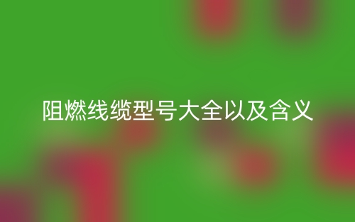 阻燃線纜型號(hào)大全以及含義(圖1)