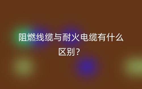 阻燃線纜與耐火電纜有什么區(qū)別？(圖1)