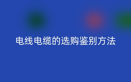 電線電纜的選購鑒別方法(圖1)