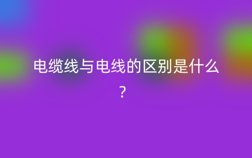 電纜線與電線的區(qū)別是什么？(圖1)