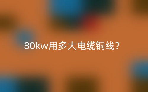 80kw用多大電纜銅線？(圖1)