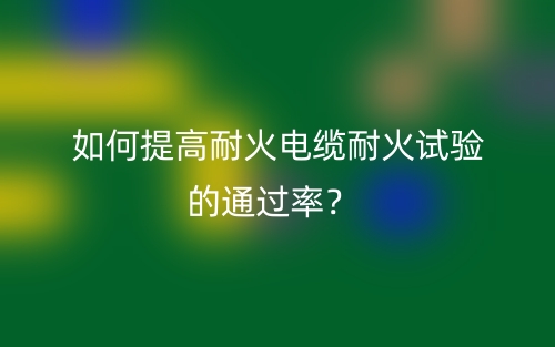 如何提高耐火電纜耐火試驗的通過率？(圖1)