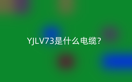 YJLV73是什么電纜？(圖1)