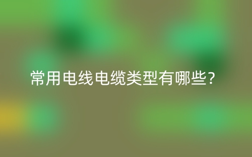 常用電線電纜類型有哪些？(圖1)