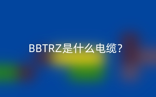 BBTRZ是什么電纜？(圖1)