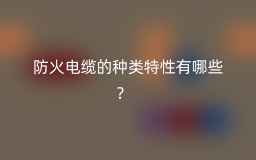 防火電纜的種類特性有哪些？  (圖1)