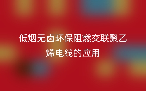 低煙無鹵環(huán)保阻燃交聯(lián)聚乙烯電線的應用(圖1)