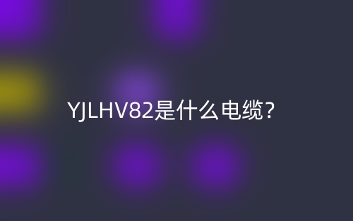YJLHV82是什么電纜？(圖1)