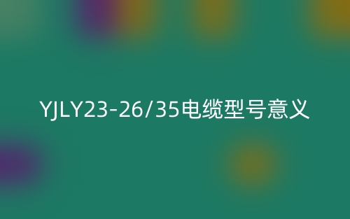 YJLY23-26/35電纜型號(hào)意義(圖1)