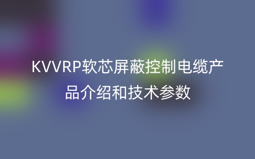 KVVRP軟芯屏蔽控制電纜產(chǎn)品介紹和技術(shù)參數(shù)(圖1)