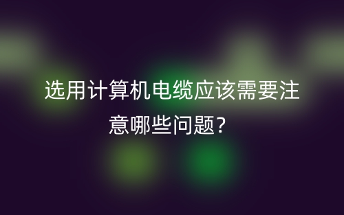 選用計算機(jī)電纜應(yīng)該需要注意哪些問題？(圖1)